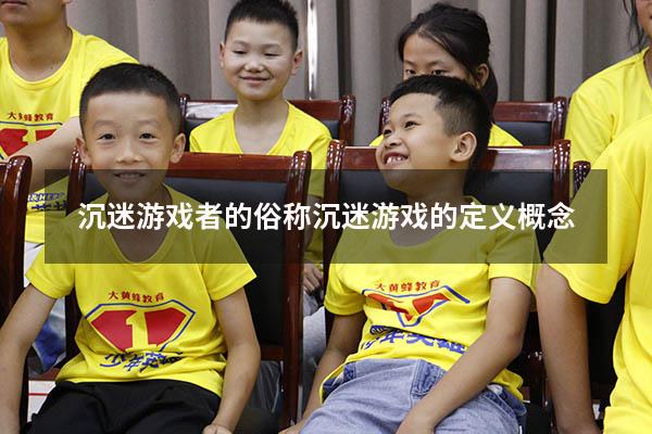 沉迷游戏者的俗称（沉迷游戏的定义 概念）